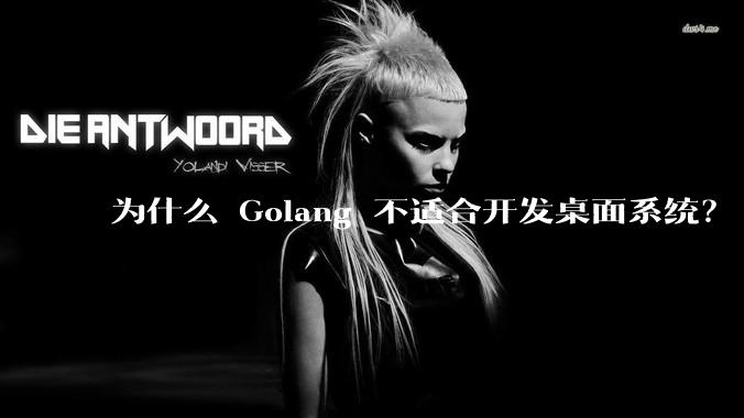 为什么 Golang 不适合开发桌面系统？