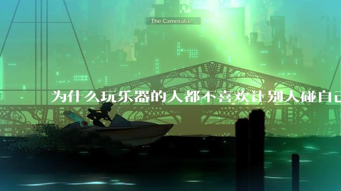 为什么玩乐器的人都不喜欢让别人碰自己的乐器？