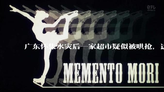 广东怀集水灾后一家超市疑似被哄抢，这种行为在灾难面前的道德和法律问题如何看待？