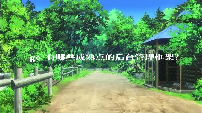 go 有哪些成熟点的后台管理框架？
