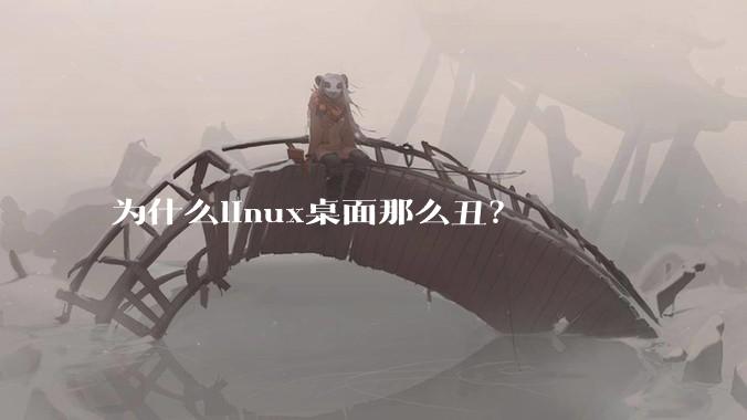 为什么linux桌面那么丑？