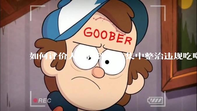 如何评价人民网评关于集中整治违规吃喝的发文？